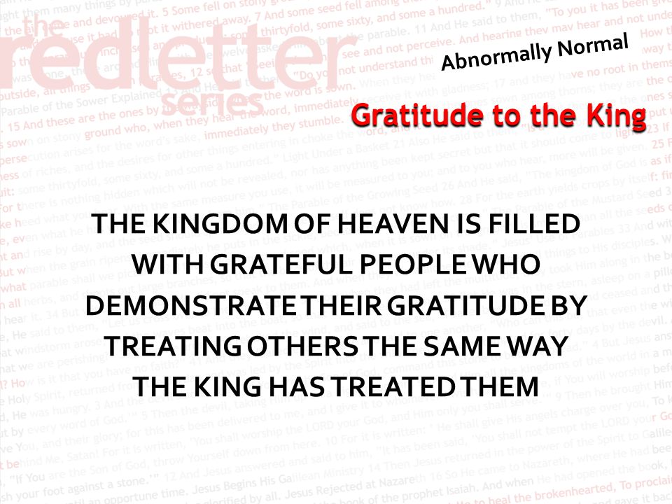 THE KINGDOM OF HEAVEN IS FILLED WITH GRATEFUL PEOPLE WHO DEMONSTRATE THEIR GRATITUDE BY TREATING OTHERS THE SAME WAY THE KING HAS TREATED THEM