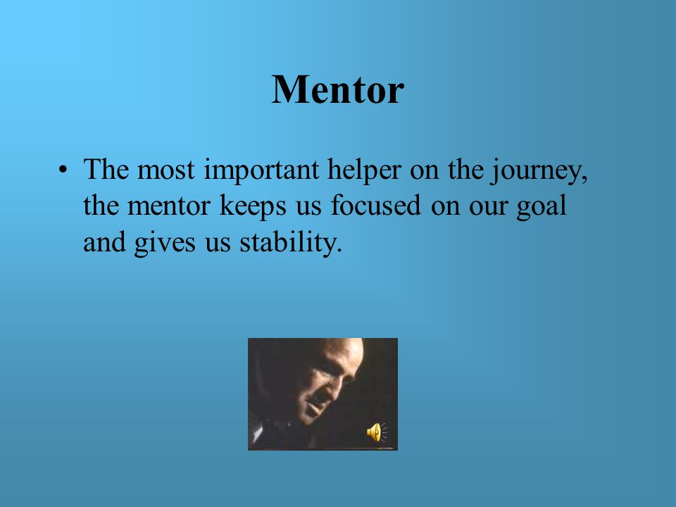 Mentor The most important helper on the journey, the mentor keeps us focused on our goal and gives us stability.