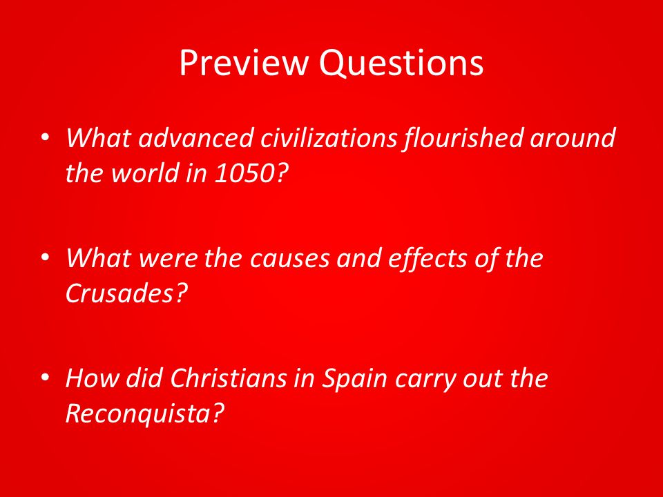 Preview Questions What advanced civilizations flourished around the world in 1050 What were the causes and effects of the Crusades