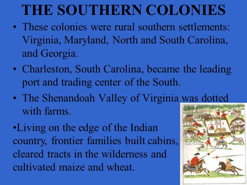 THE SOUTHERN COLONIES These colonies were rural southern settlements: Virginia, Maryland, North and South Carolina, and Georgia.
