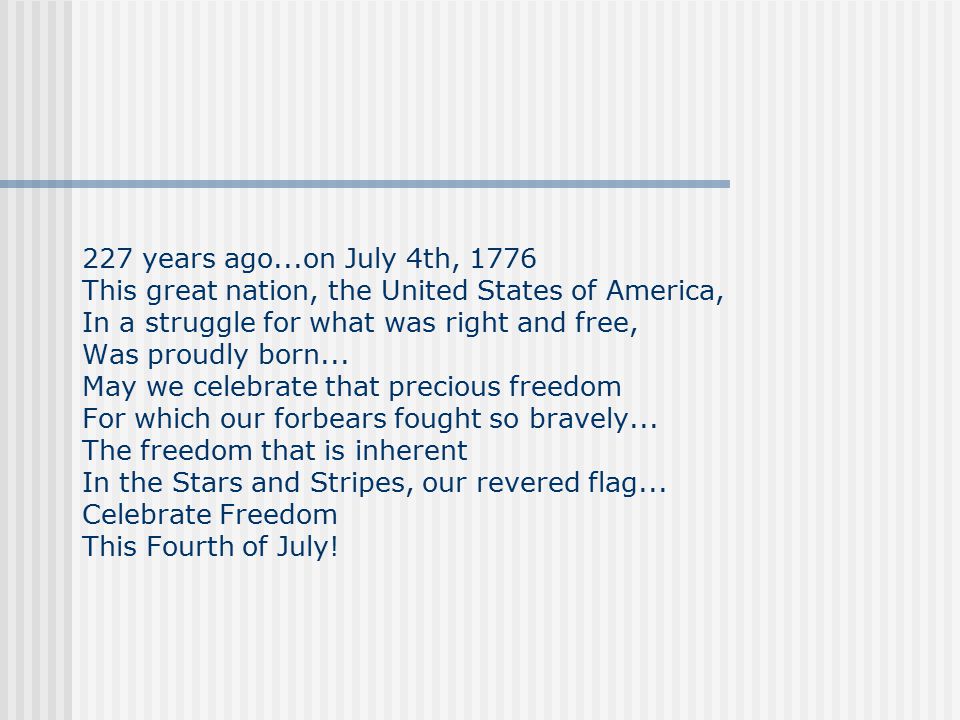 227 years ago...on July 4th, 1776 This great nation, the United States of America, In a struggle for what was right and free, Was proudly born...