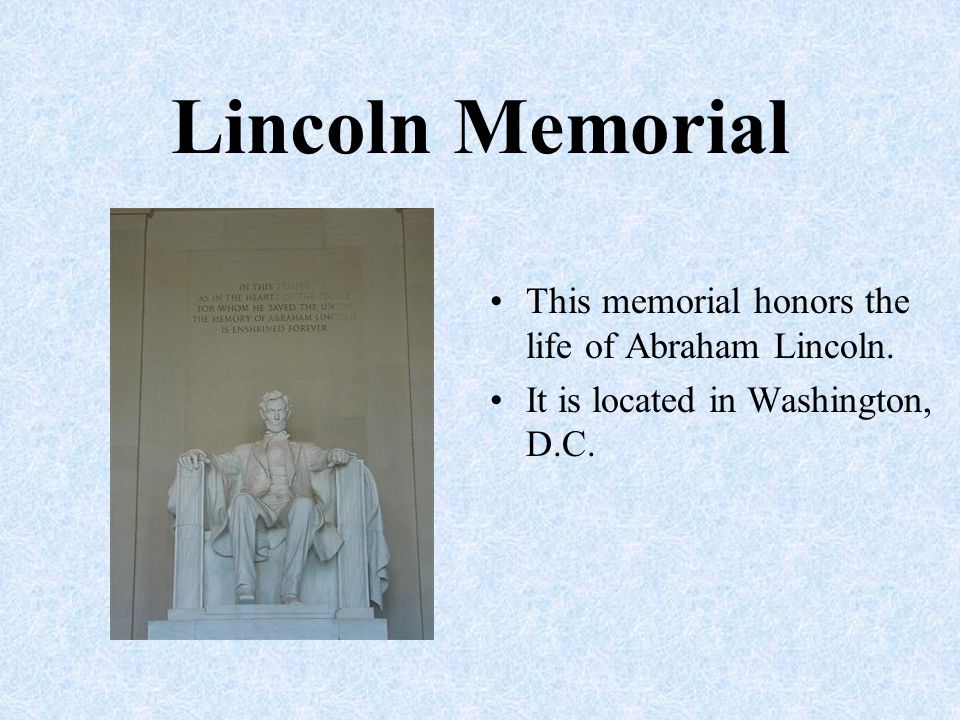 Lincoln Memorial This memorial honors the life of Abraham Lincoln.