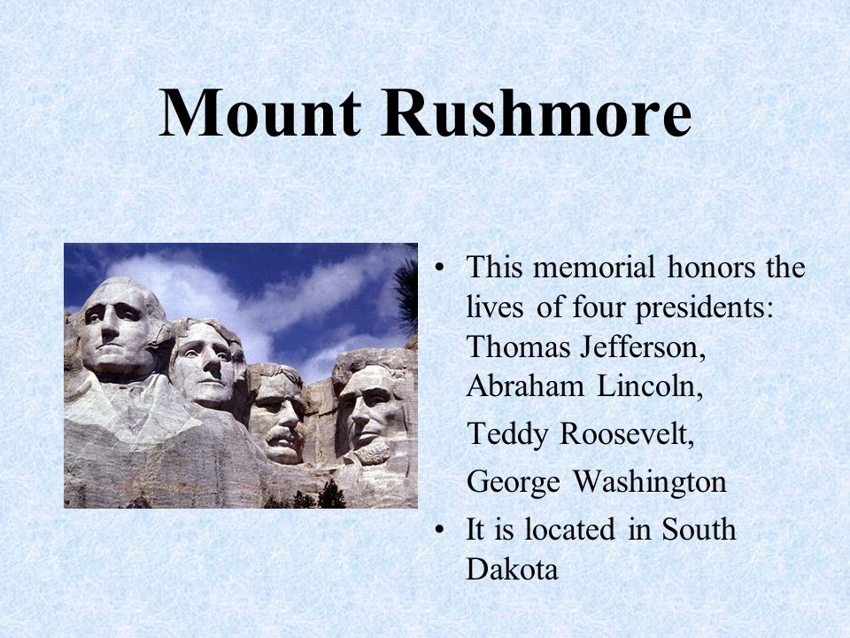 Mount Rushmore This memorial honors the lives of four presidents: Thomas Jefferson, Abraham Lincoln,