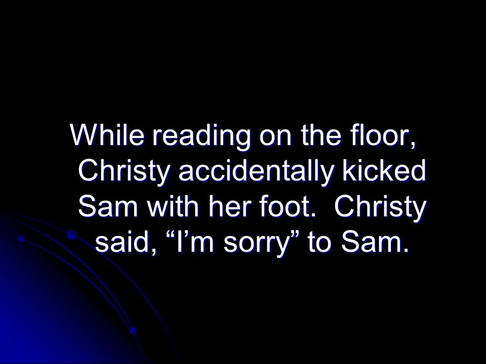 While reading on the floor, Christy accidentally kicked Sam with her foot.