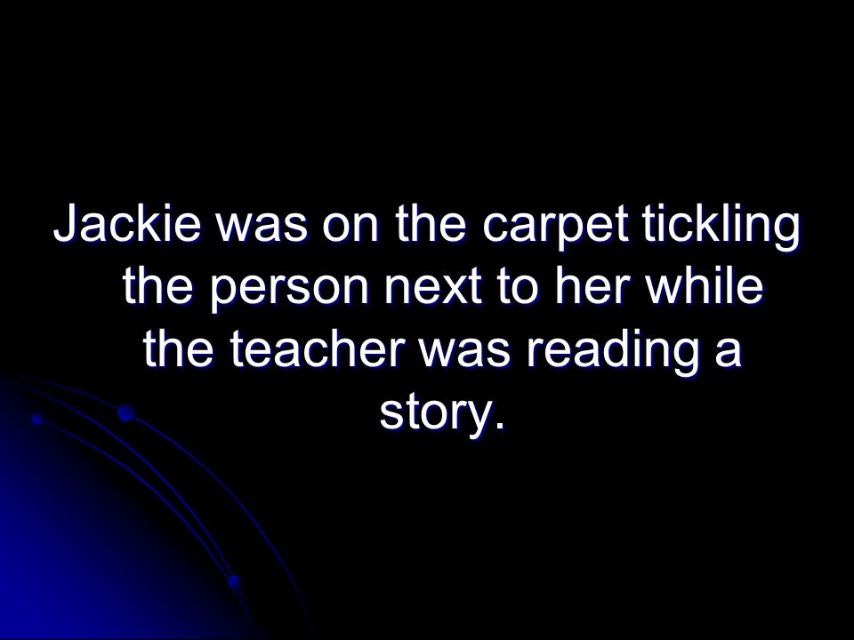 Jackie was on the carpet tickling the person next to her while the teacher was reading a story.