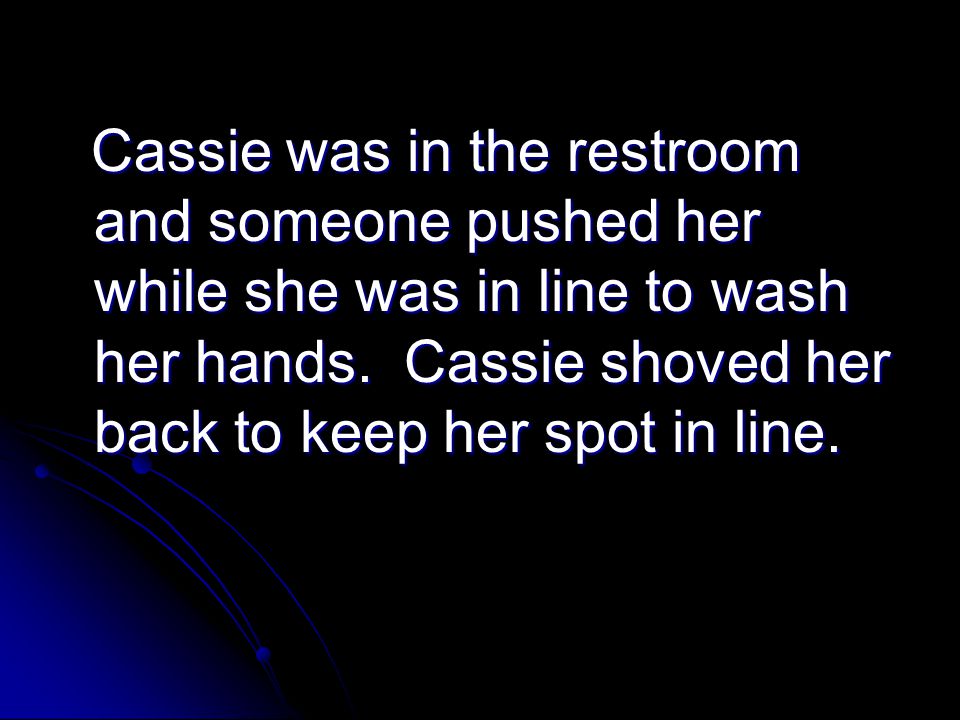 Cassie was in the restroom and someone pushed her while she was in line to wash her hands.