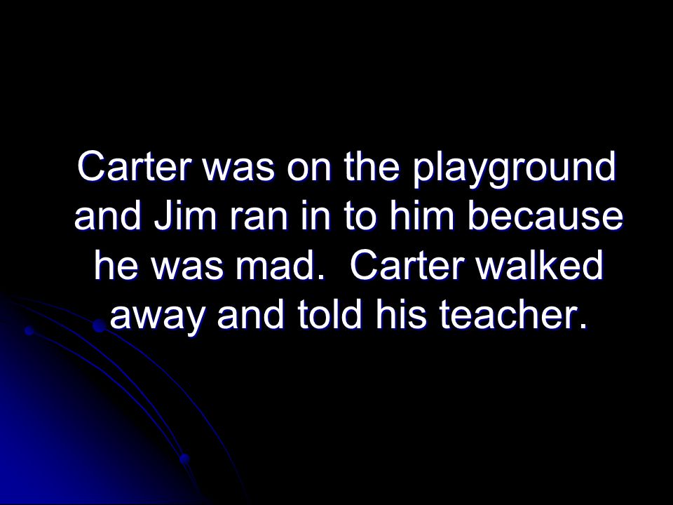 Carter was on the playground and Jim ran in to him because he was mad