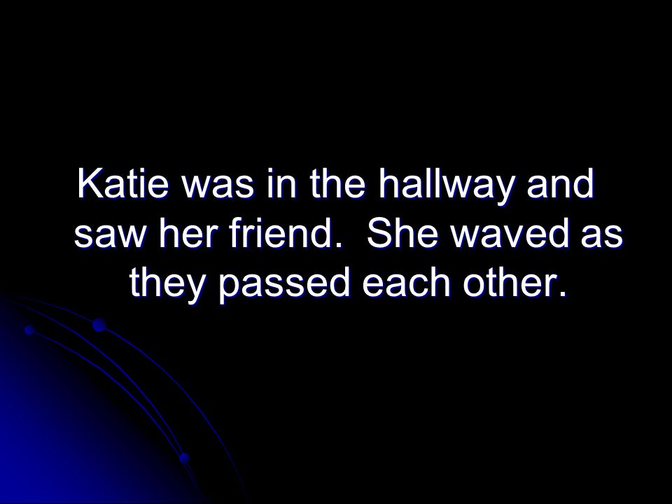 Katie was in the hallway and saw her friend