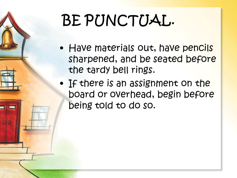 BE PUNCTUAL. Have materials out, have pencils sharpened, and be seated before the tardy bell rings.