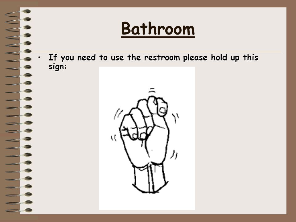 Bathroom If you need to use the restroom please hold up this sign: