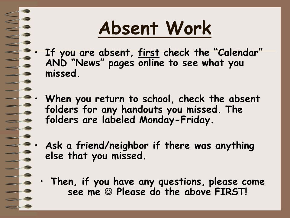 Absent Work If you are absent, first check the Calendar AND News pages online to see what you missed.