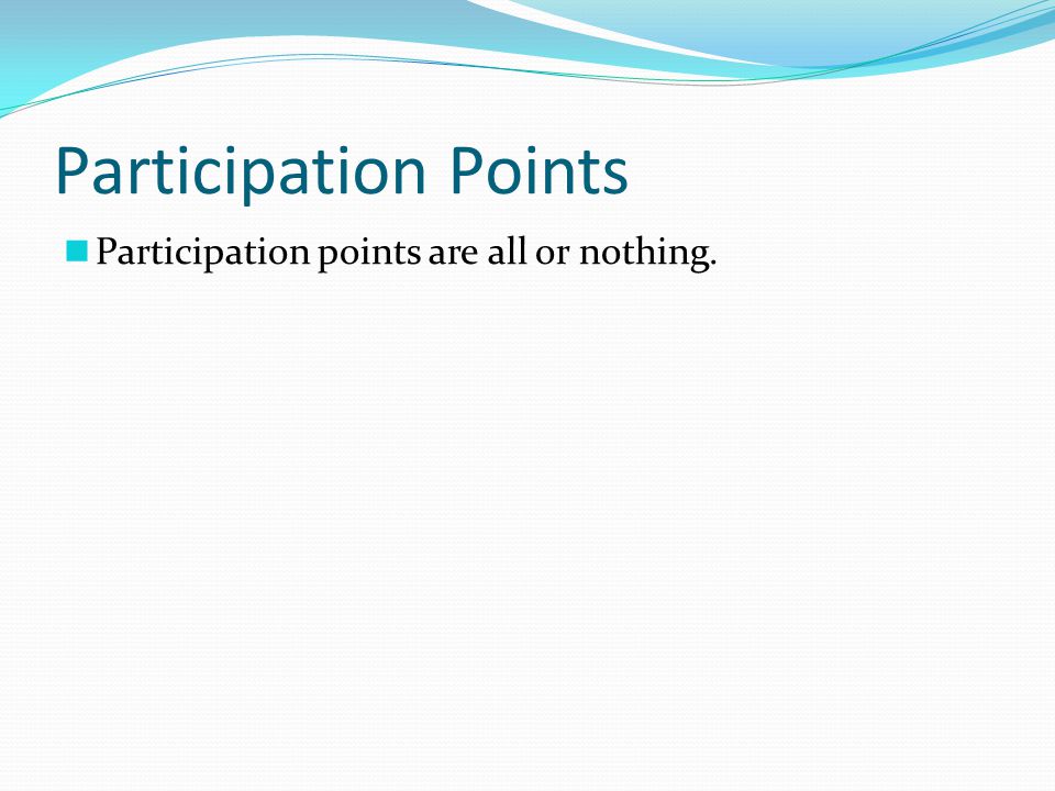 Participation Points Participation points are all or nothing.