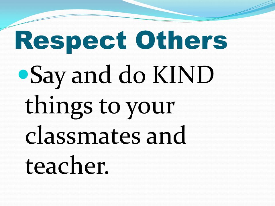 Respect Others Say and do KIND things to your classmates and teacher.