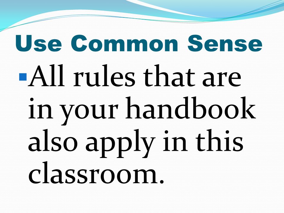 All rules that are in your handbook also apply in this classroom.