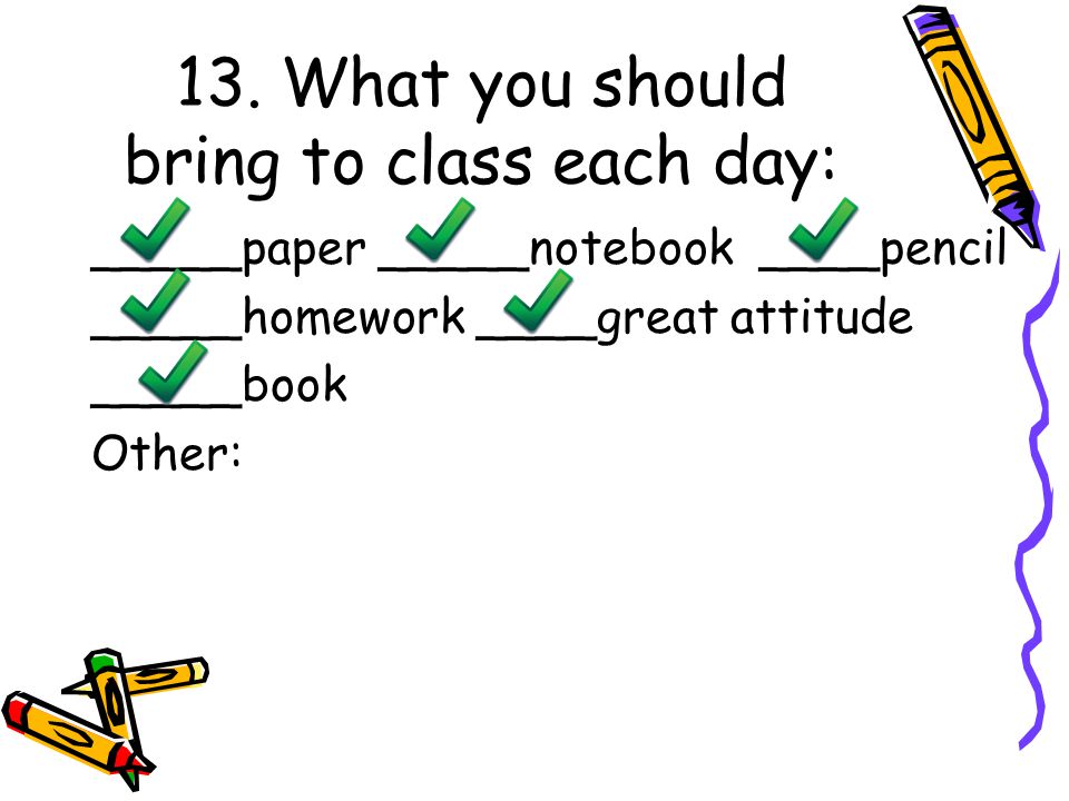 13. What you should bring to class each day: