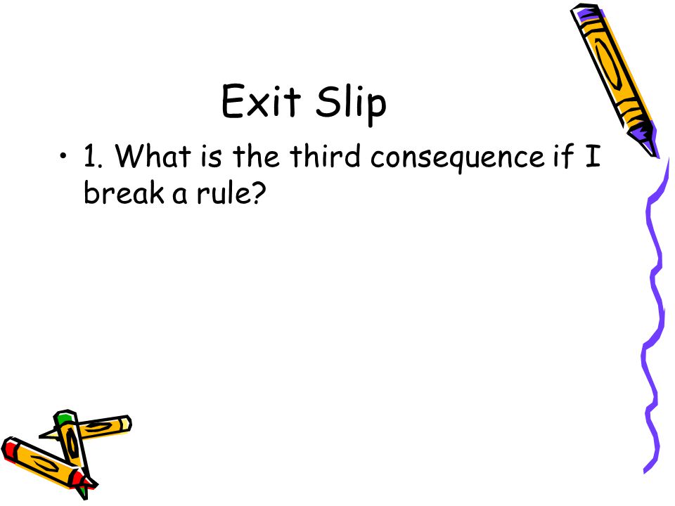 Exit Slip 1. What is the third consequence if I break a rule