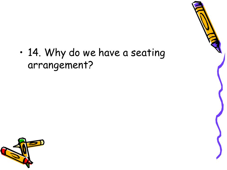 14. Why do we have a seating arrangement