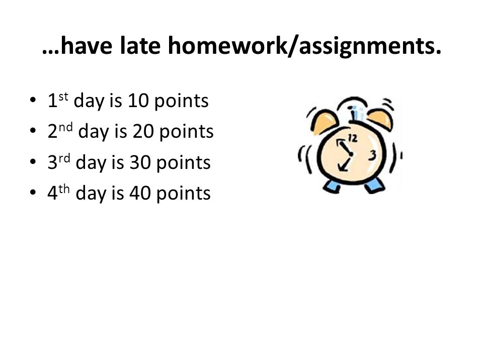…have late homework/assignments.
