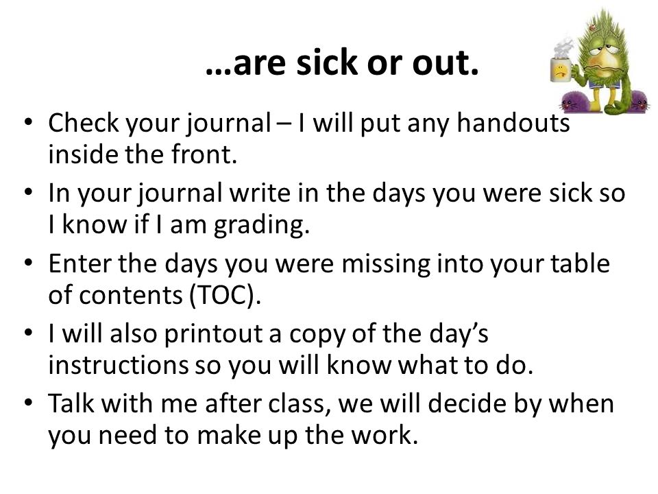…are sick or out. Check your journal – I will put any handouts inside the front.