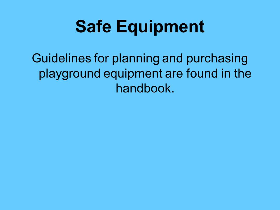 Safe Equipment Guidelines for planning and purchasing playground equipment are found in the handbook.