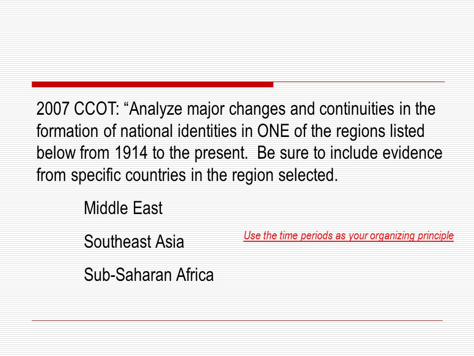 2007 CCOT: Analyze major changes and continuities in the formation of national identities in ONE of the regions listed below from 1914 to the present. Be sure to include evidence from specific countries in the region selected.