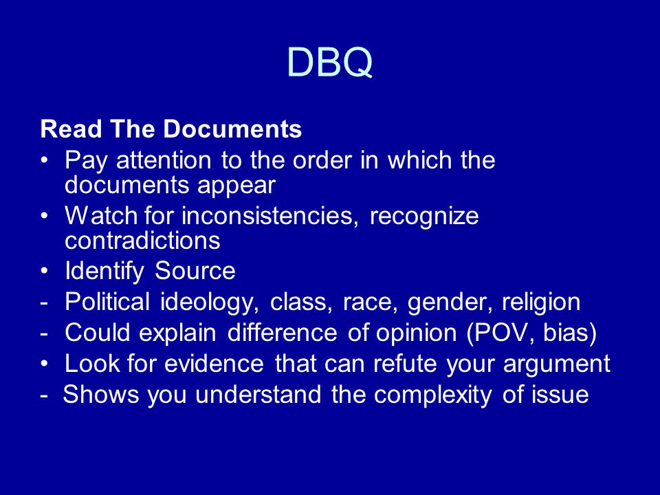 DBQ Read The Documents. Pay attention to the order in which the documents appear. Watch for inconsistencies, recognize contradictions.
