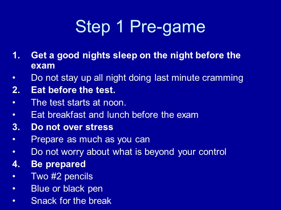 Step 1 Pre-game Get a good nights sleep on the night before the exam