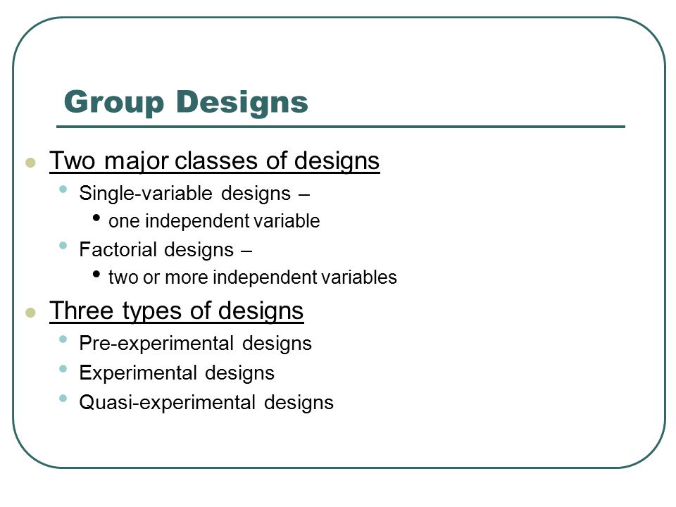 Group Designs Two major classes of designs Three types of designs