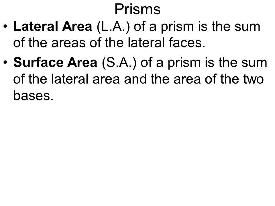 Prisms Lateral Area (L.A.) of a prism is the sum of the areas of the lateral faces.