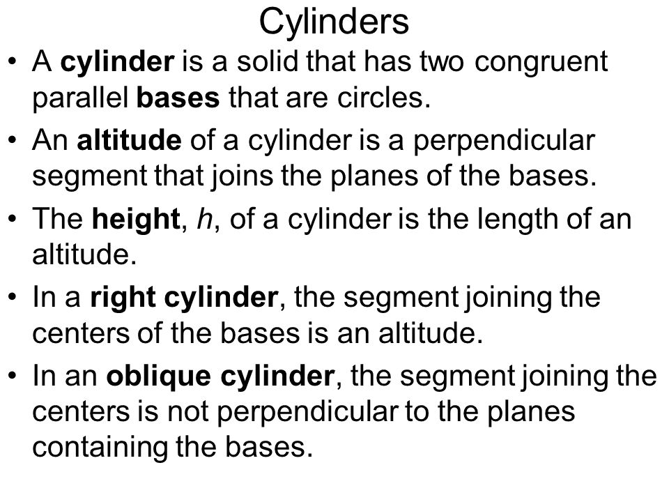 Cylinders A cylinder is a solid that has two congruent parallel bases that are circles.