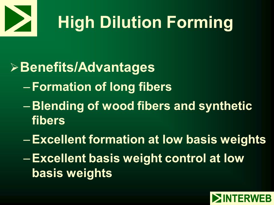 High Dilution Forming Benefits/Advantages Formation of long fibers