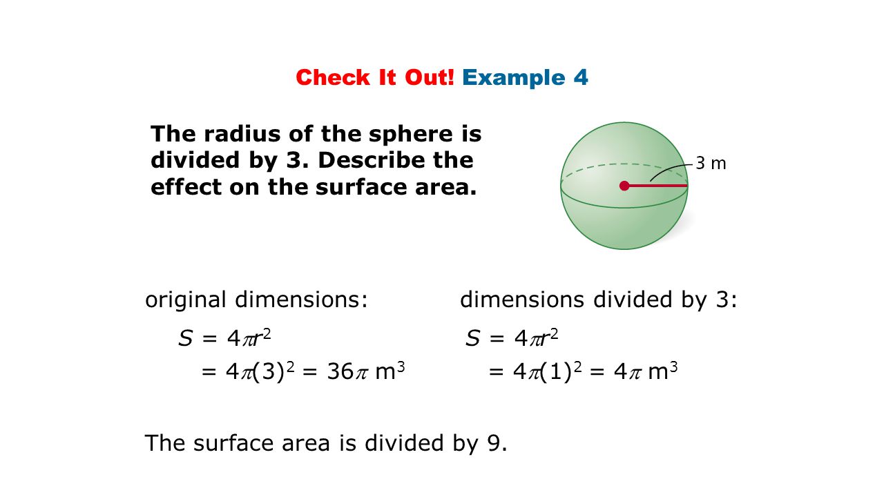 Check It Out! Example 4 The radius of the sphere is divided by 3. Describe the effect on the surface area.