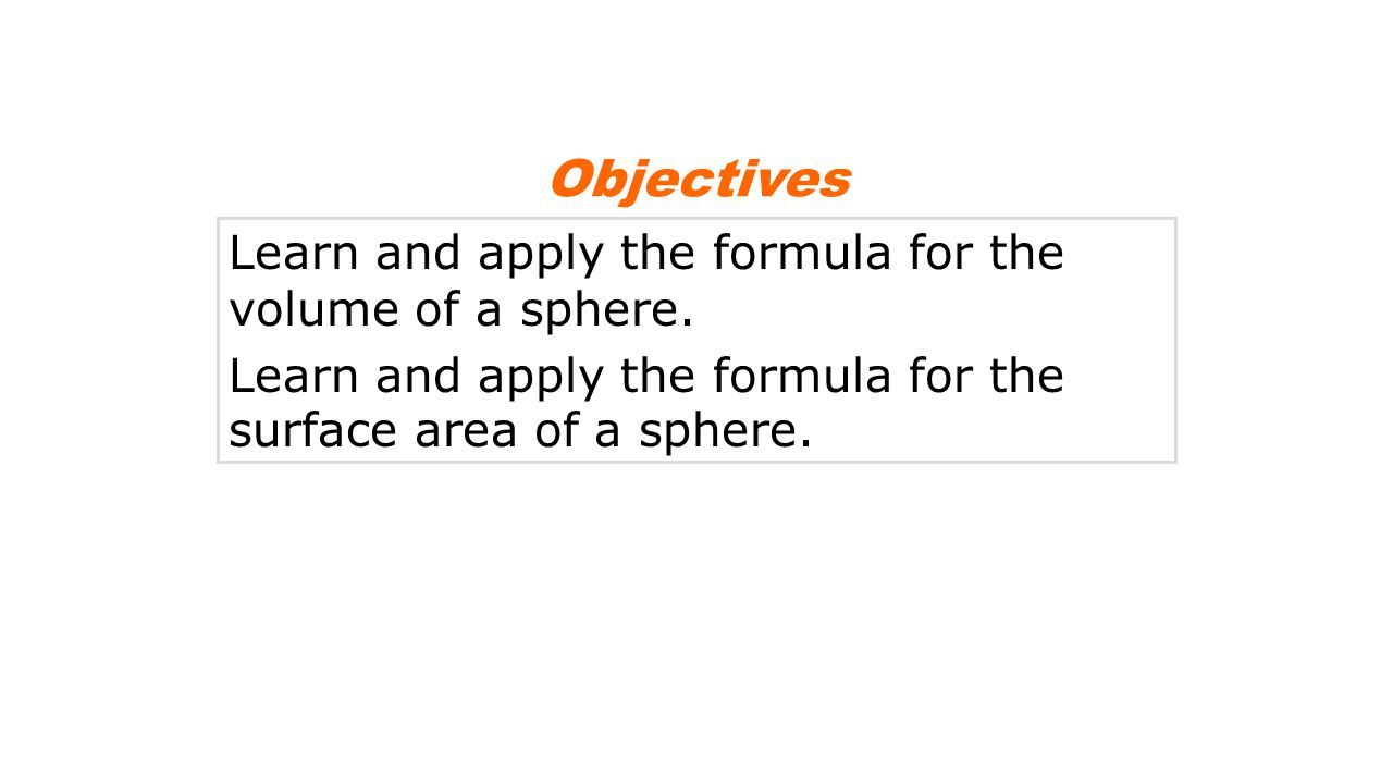 Objectives Learn and apply the formula for the volume of a sphere.