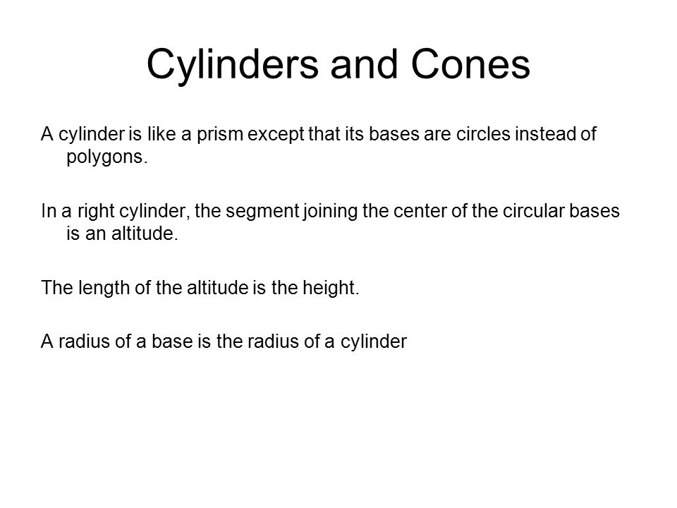 Cylinders and Cones A cylinder is like a prism except that its bases are circles instead of polygons.