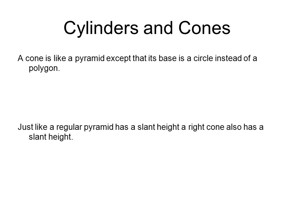 Cylinders and Cones A cone is like a pyramid except that its base is a circle instead of a polygon.