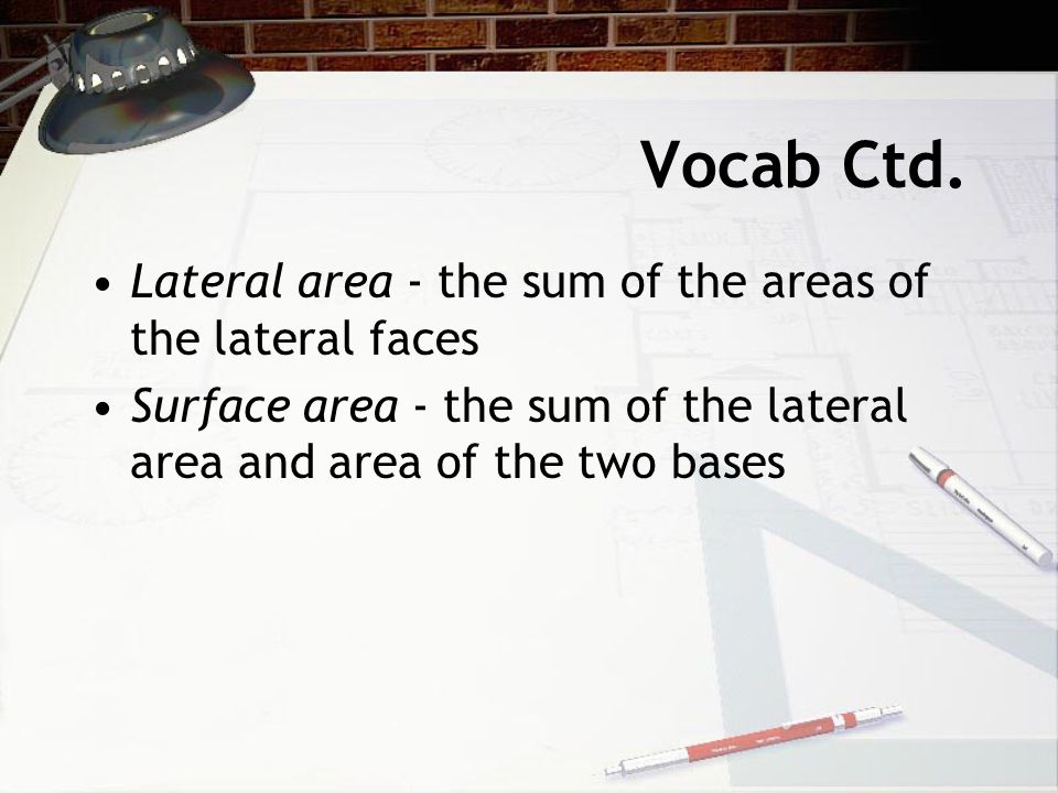 Vocab Ctd. Lateral area - the sum of the areas of the lateral faces