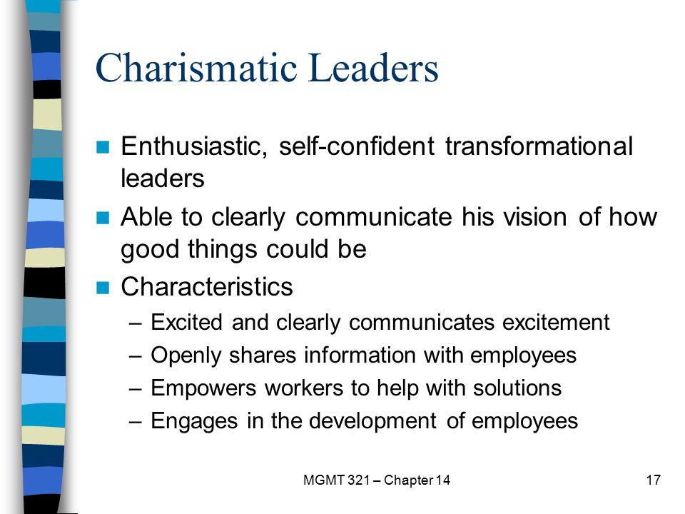 Charismatic Leaders Enthusiastic, self-confident transformational leaders. Able to clearly communicate his vision of how good things could be.