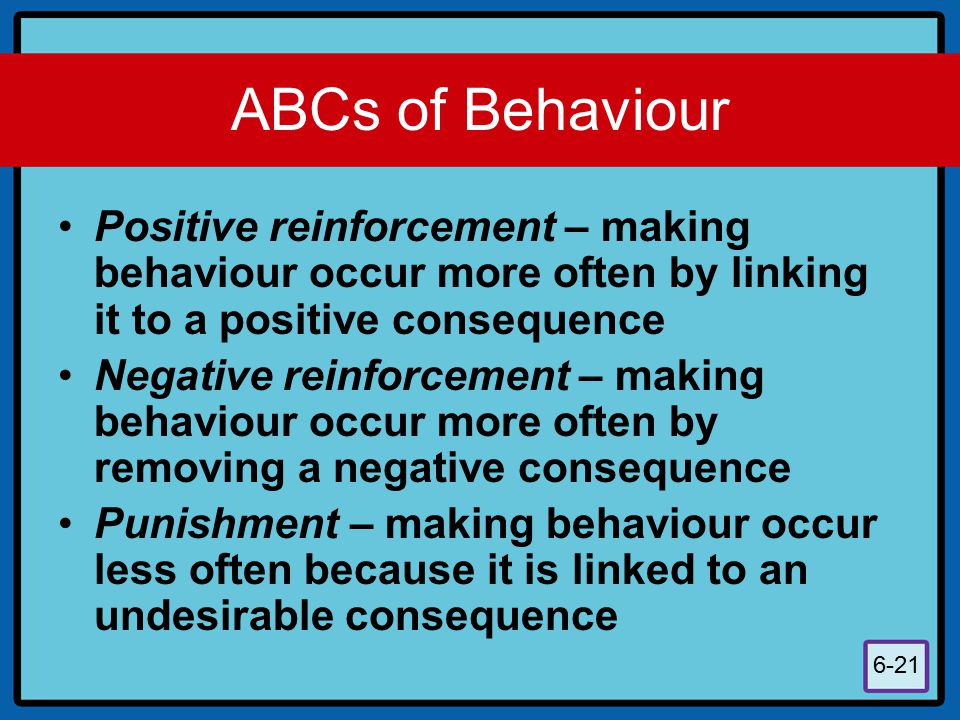 ABCs of Behaviour Positive reinforcement – making behaviour occur more often by linking it to a positive consequence.
