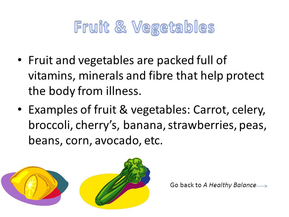 Fruit & Vegetables Fruit and vegetables are packed full of vitamins, minerals and fibre that help protect the body from illness.