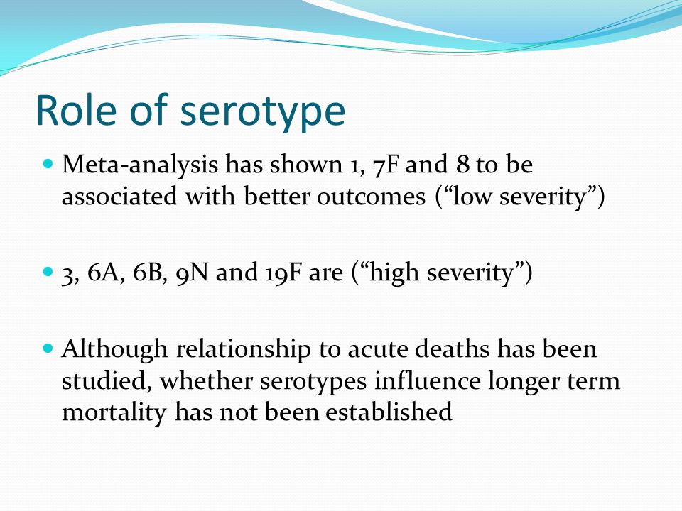 Role of serotype Meta-analysis has shown 1, 7F and 8 to be associated with better outcomes ( low severity )