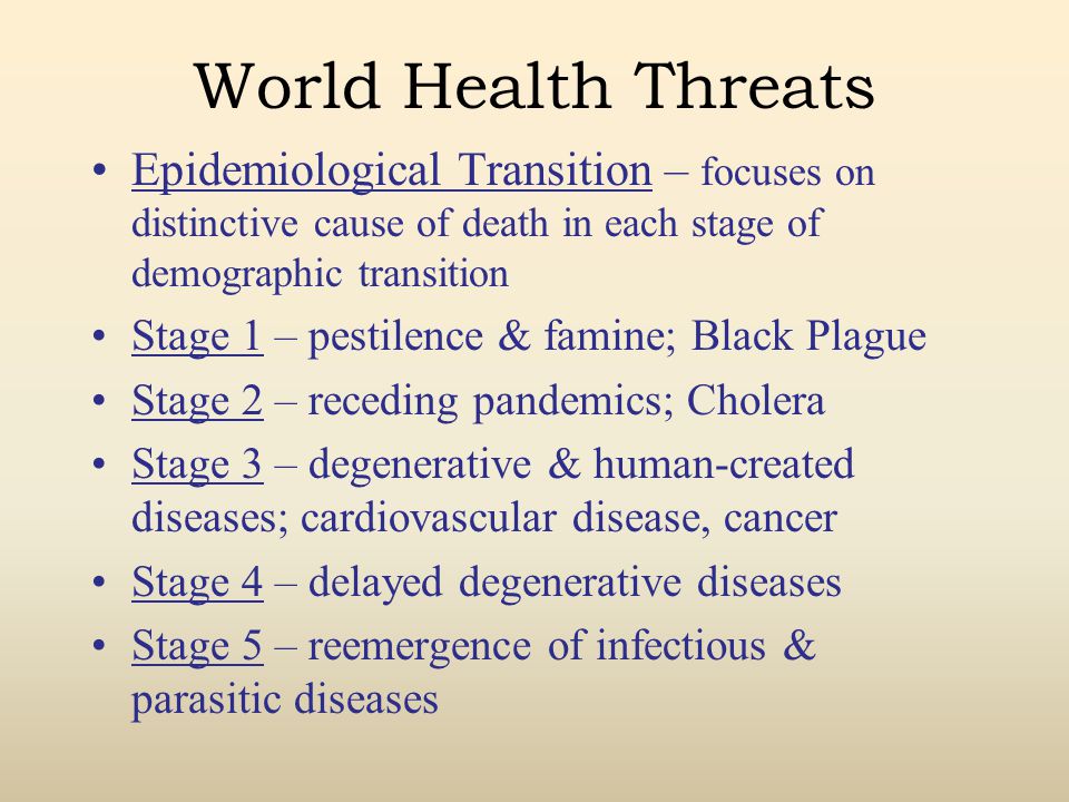 World Health Threats Epidemiological Transition – focuses on distinctive cause of death in each stage of demographic transition.