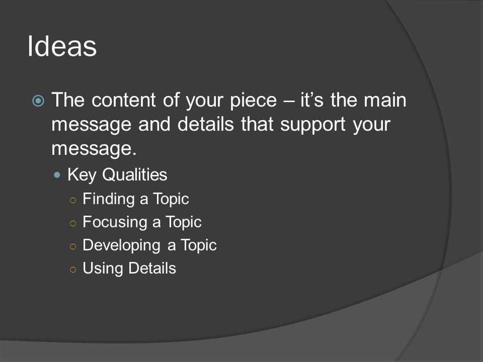 Ideas The content of your piece – it’s the main message and details that support your message. Key Qualities.