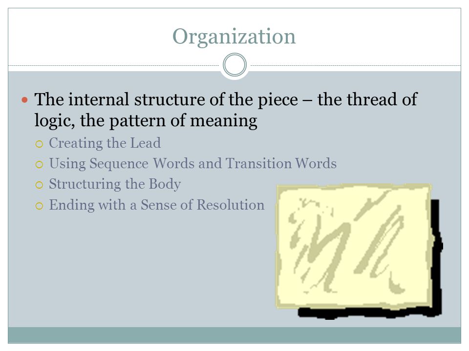 Organization The internal structure of the piece – the thread of logic, the pattern of meaning. Creating the Lead.