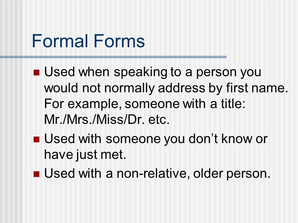 Formal Forms Used when speaking to a person you would not normally address by first name. For example, someone with a title: Mr./Mrs./Miss/Dr. etc.