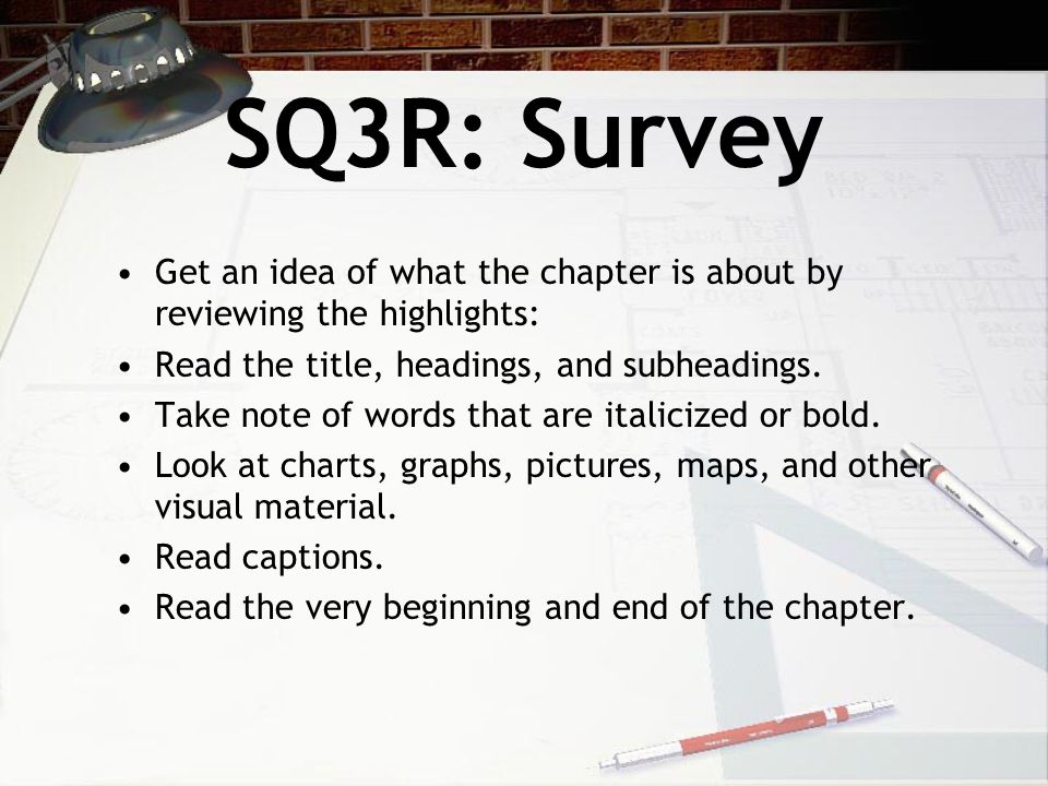 SQ3R: Survey Get an idea of what the chapter is about by reviewing the highlights: Read the title, headings, and subheadings.