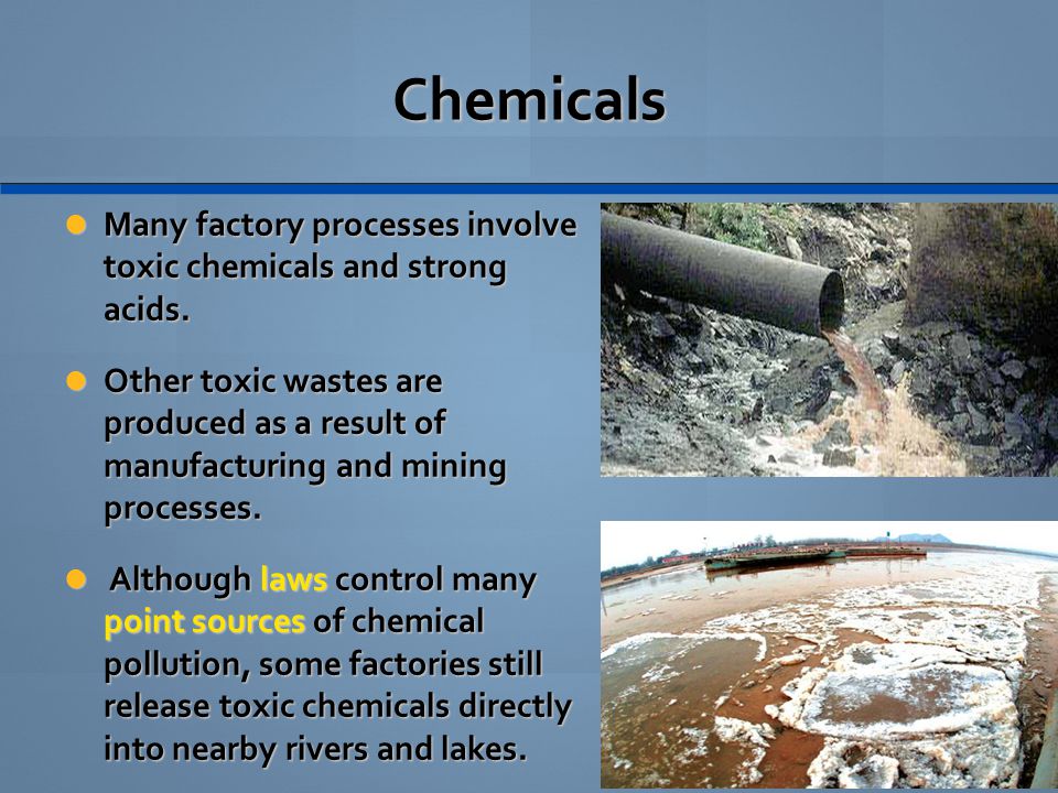 Chemicals Many factory processes involve toxic chemicals and strong acids.