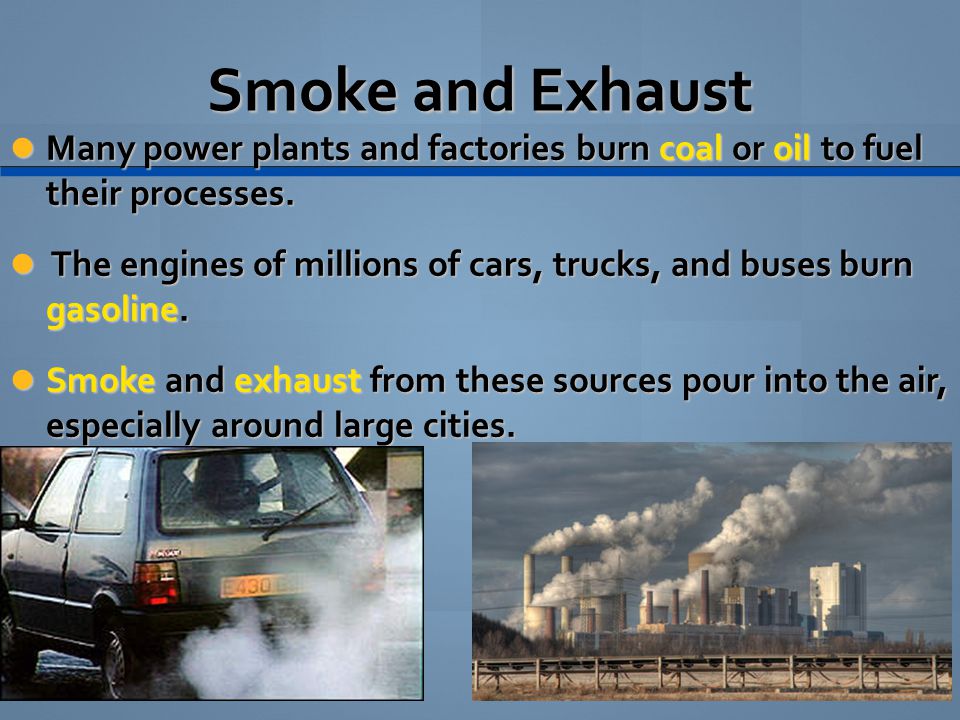 Smoke and Exhaust Many power plants and factories burn coal or oil to fuel their processes.