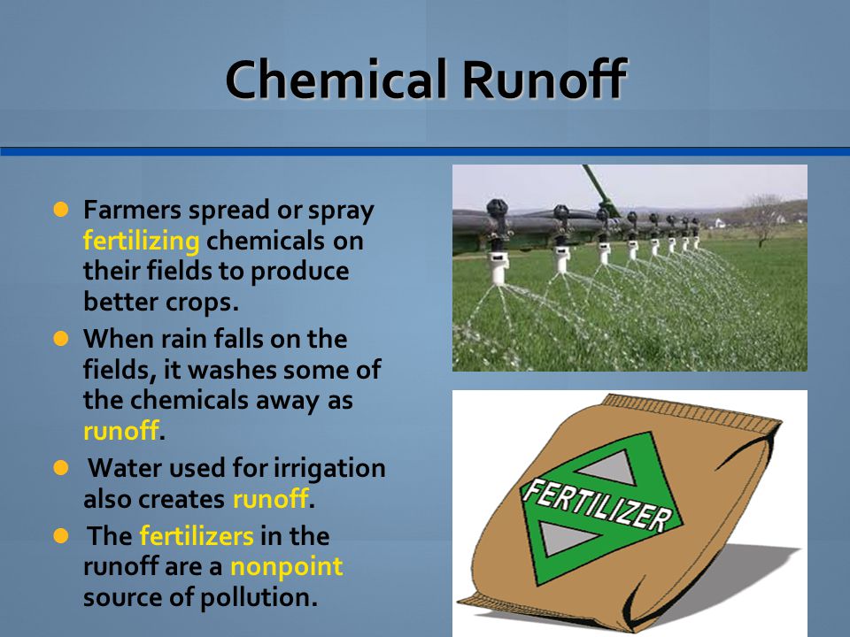 Chemical Runoff Farmers spread or spray fertilizing chemicals on their fields to produce better crops.