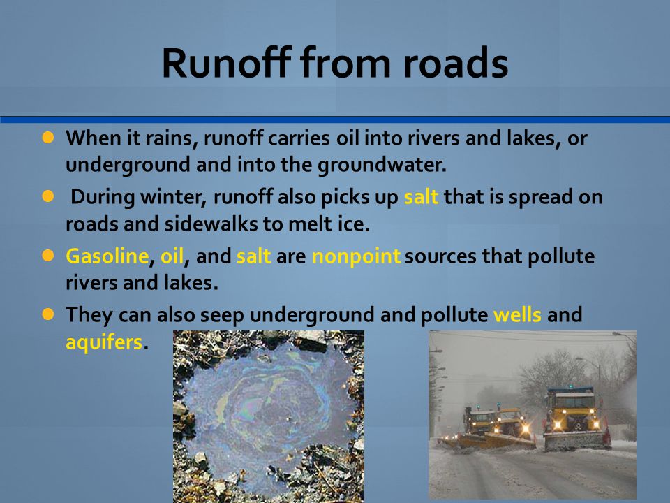 Runoff from roads When it rains, runoff carries oil into rivers and lakes, or underground and into the groundwater.