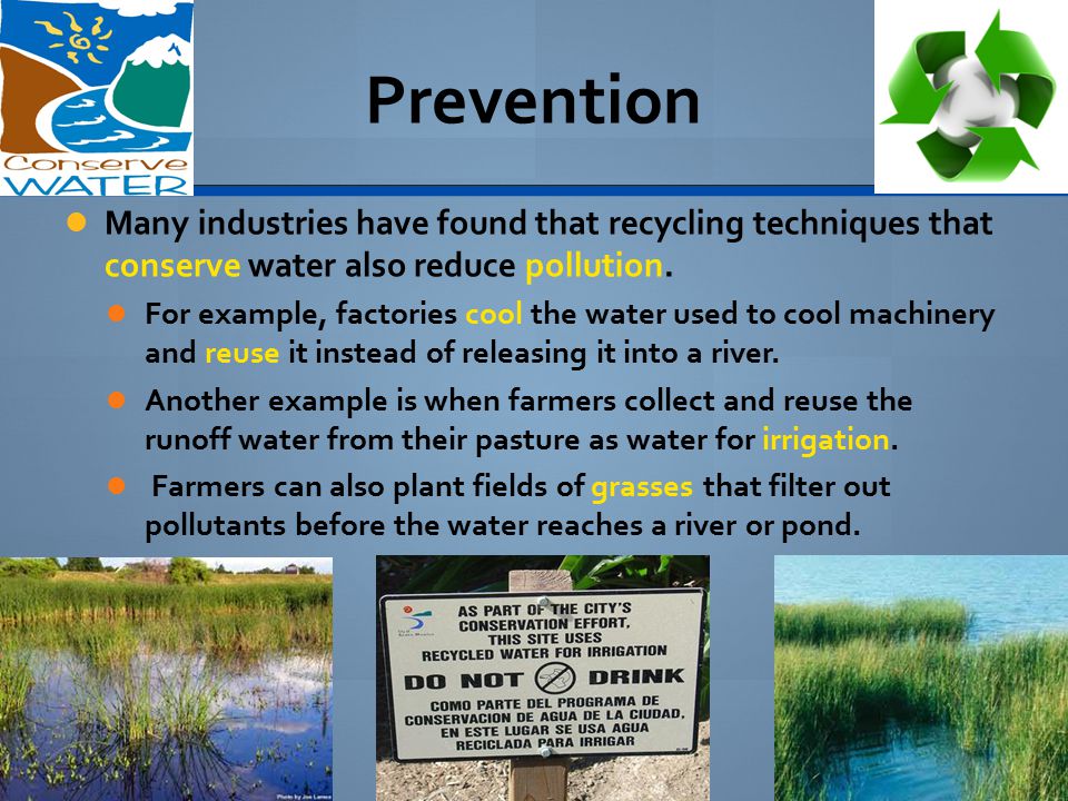 Prevention Many industries have found that recycling techniques that conserve water also reduce pollution.